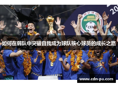 如何在弱队中突破自我成为球队核心球员的成长之路 如何在弱队中突破自我成为球队核心球员的成长之路