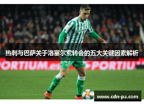 热刺与巴萨关于洛塞尔索转会的五大关键因素解析 热刺与巴萨关于洛塞尔索转会的五大关键因素解析