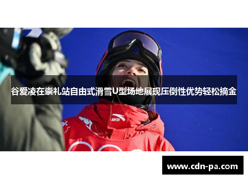 谷爱凌在崇礼站自由式滑雪U型场地展现压倒性优势轻松摘金 谷爱凌在崇礼站自由式滑雪U型场地展现压倒性优势轻松摘金