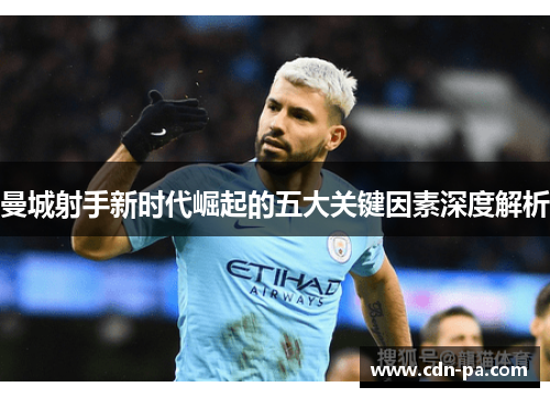 曼城射手新时代崛起的五大关键因素深度解析 曼城射手新时代崛起的五大关键因素深度解析
