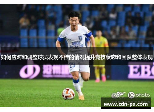 如何应对和调整球员表现不佳的情况提升竞技状态和团队整体表现 如何应对和调整球员表现不佳的情况提升竞技状态和团队整体表现