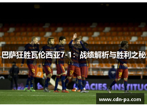 巴萨狂胜瓦伦西亚7-1:战绩解析与胜利之秘 巴萨狂胜瓦伦西亚7-1:战绩解析与胜利之秘