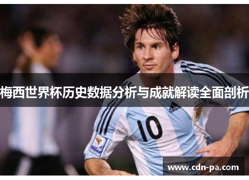 梅西世界杯历史数据分析与成就解读全面剖析 梅西世界杯历史数据分析与成就解读全面剖析