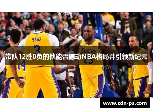 带队12胜0负的他能否撼动NBA格局并引领新纪元