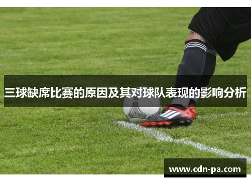 三球缺席比赛的原因及其对球队表现的影响分析 三球缺席比赛的原因及其对球队表现的影响分析