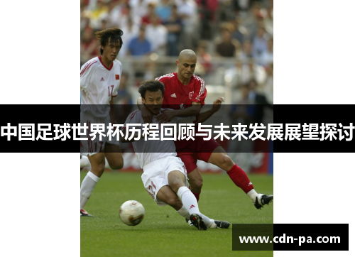 中国足球世界杯历程回顾与未来发展展望探讨