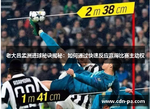 老大吕孟洲进球秘诀揭秘：如何通过快速反应赢得比赛主动权
