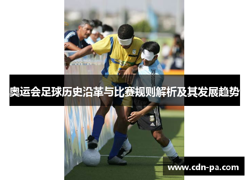 奥运会足球历史沿革与比赛规则解析及其发展趋势