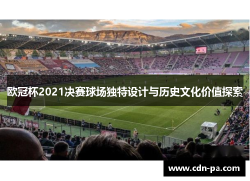 欧冠杯2021决赛球场独特设计与历史文化价值探索