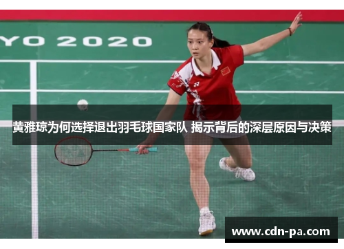 黄雅琼为何选择退出羽毛球国家队 揭示背后的深层原因与决策