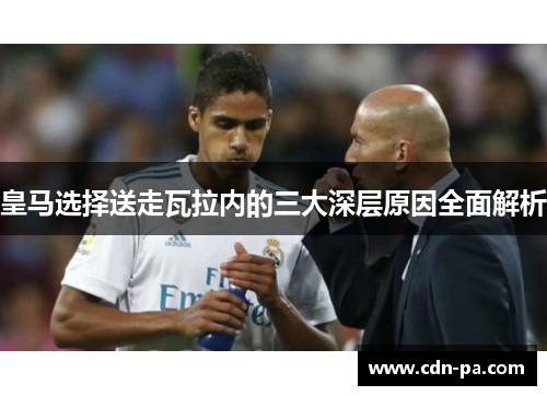 皇马选择送走瓦拉内的三大深层原因全面解析