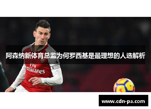 阿森纳新体育总监为何罗西基是最理想的人选解析