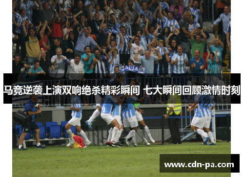 马竞逆袭上演双响绝杀精彩瞬间 七大瞬间回顾激情时刻