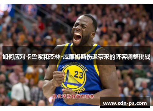 如何应对卡鲁索和杰林-威廉姆斯伤退带来的阵容调整挑战