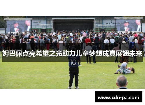 姆巴佩点亮希望之光助力儿童梦想成真展翅未来