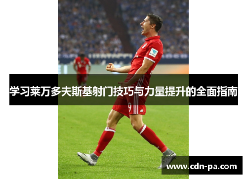 学习莱万多夫斯基射门技巧与力量提升的全面指南