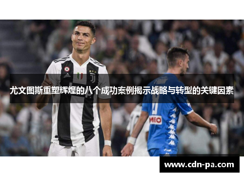 尤文图斯重塑辉煌的八个成功案例揭示战略与转型的关键因素