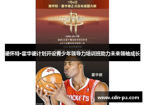 德怀特·霍华德计划开设青少年领导力培训班助力未来领袖成长