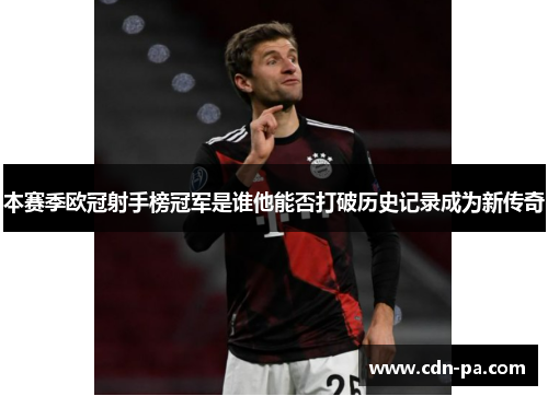 本赛季欧冠射手榜冠军是谁他能否打破历史记录成为新传奇