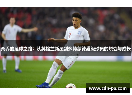 桑乔的足球之路:从英格兰新星到多特蒙德超级球员的蜕变与成长 桑乔的足球之路:从英格兰新星到多特蒙德超级球员的蜕变与成长