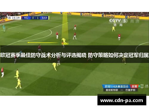 欧冠赛季最佳防守战术分析与评选揭晓 防守策略如何决定冠军归属