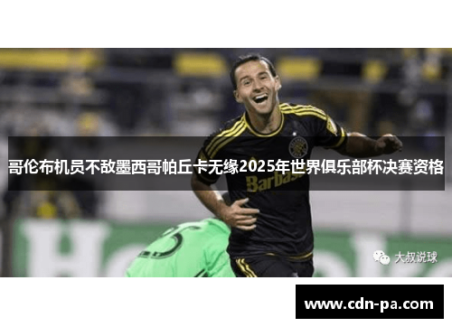 哥伦布机员不敌墨西哥帕丘卡无缘2025年世界俱乐部杯决赛资格