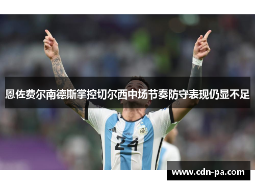 恩佐费尔南德斯掌控切尔西中场节奏防守表现仍显不足