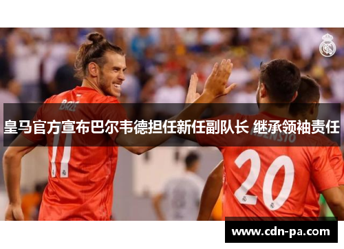 皇马官方宣布巴尔韦德担任新任副队长 继承领袖责任