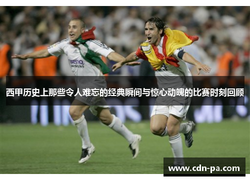 西甲历史上那些令人难忘的经典瞬间与惊心动魄的比赛时刻回顾