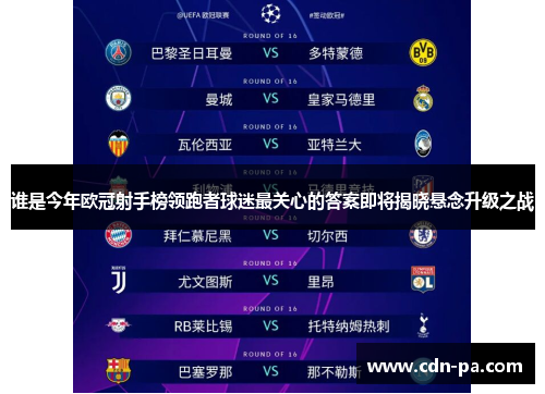 谁是今年欧冠射手榜领跑者球迷最关心的答案即将揭晓悬念升级之战