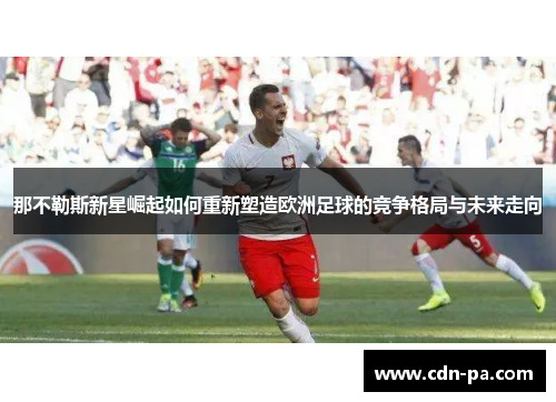那不勒斯新星崛起如何重新塑造欧洲足球的竞争格局与未来走向