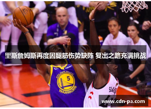 里斯詹姆斯再度因腿筋伤势缺阵 复出之路充满挑战
