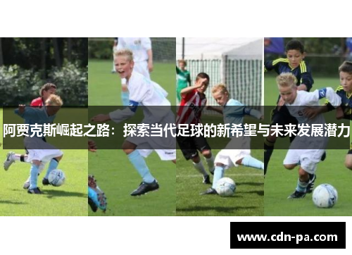 阿贾克斯崛起之路:探索当代足球的新希望与未来发展潜力 阿贾克斯崛起之路:探索当代足球的新希望与未来发展潜力