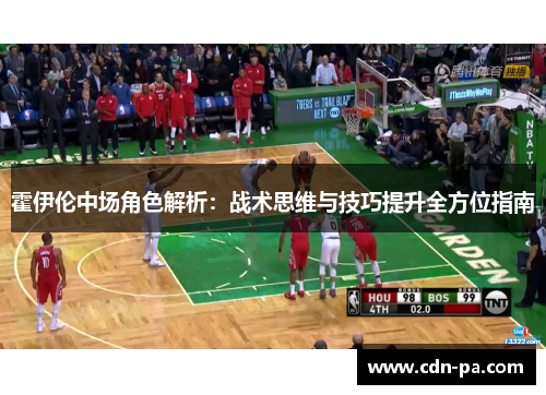 霍伊伦中场角色解析:战术思维与技巧提升全方位指南 霍伊伦中场角色解析:战术思维与技巧提升全方位指南