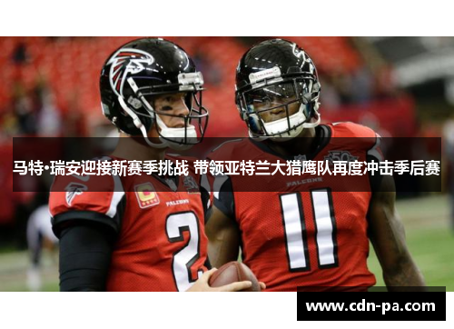 马特·瑞安迎接新赛季挑战 带领亚特兰大猎鹰队再度冲击季后赛 马特·瑞安迎接新赛季挑战 带领亚特兰大猎鹰队再度冲击季后赛