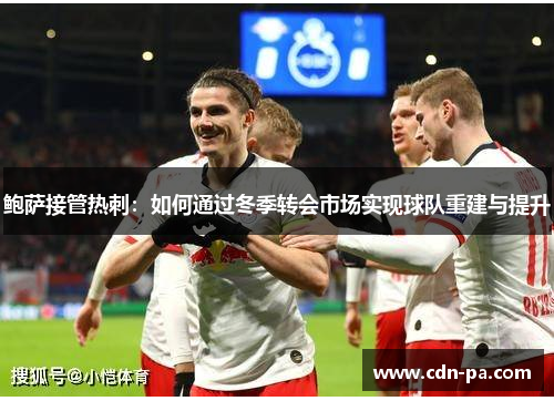 鲍萨接管热刺:如何通过冬季转会市场实现球队重建与提升 鲍萨接管热刺:如何通过冬季转会市场实现球队重建与提升