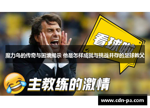 魔力鸟的传奇与困境揭示 他是怎样成就与挑战并存的足球教父 魔力鸟的传奇与困境揭示 他是怎样成就与挑战并存的足球教父