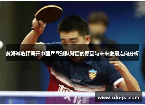 黄海诚选择离开中国乒乓球队背后的原因与未来发展走向分析 黄海诚选择离开中国乒乓球队背后的原因与未来发展走向分析