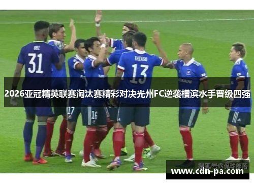 2026亚冠精英联赛淘汰赛精彩对决光州FC逆袭横滨水手晋级四强 2026亚冠精英联赛淘汰赛精彩对决光州FC逆袭横滨水手晋级四强