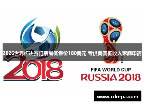 2026世界杯决赛门票最低售价180美元 专供美国低收入家庭申请 2026世界杯决赛门票最低售价180美元 专供美国低收入家庭申请