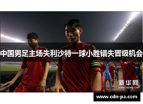 中国男足主场失利沙特一球小胜错失晋级机会 中国男足主场失利沙特一球小胜错失晋级机会