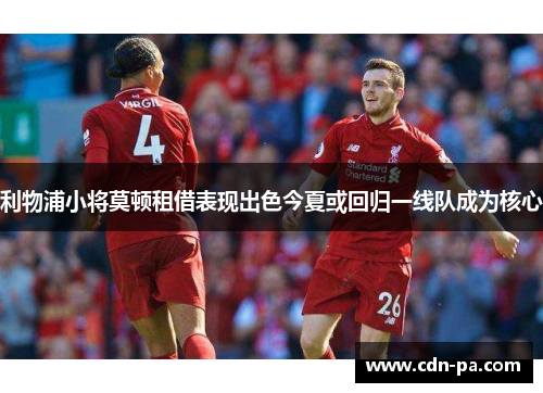 利物浦小将莫顿租借表现出色今夏或回归一线队成为核心 利物浦小将莫顿租借表现出色今夏或回归一线队成为核心
