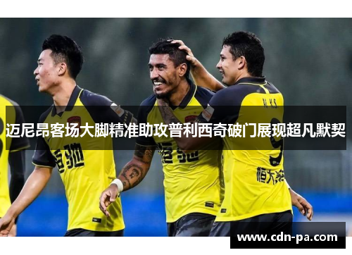 迈尼昂客场大脚精准助攻普利西奇破门展现超凡默契 迈尼昂客场大脚精准助攻普利西奇破门展现超凡默契