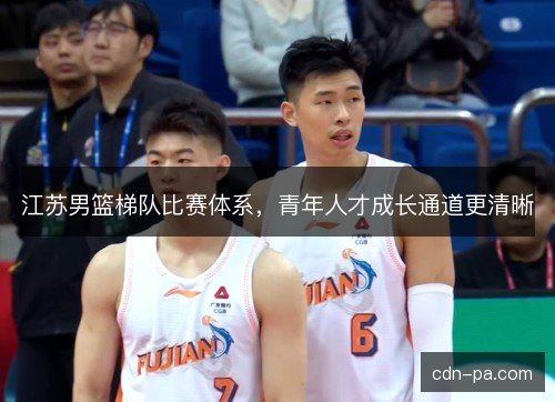 江苏男篮梯队比赛体系，青年人才成长通道更清晰